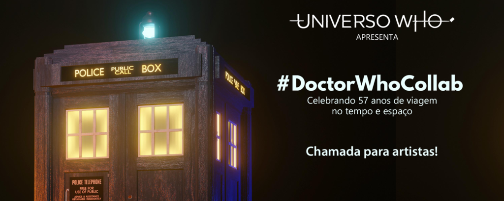 Banner com TARDIS em 3D a esquerda. A direita os dizeres "Universo Who Apresenta: Doctor Who Collab - Celebrando 57 anos de viagem no tempo e espaço - Chamada para Artistas
